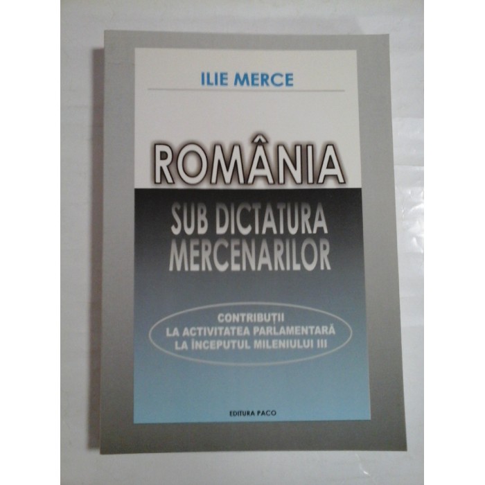   ROMANIA  SUB  DICTATURA  MERCENARILOR  contributii la viata parlamentara la inceputul mileniului III  -  Ilie  MERCE   